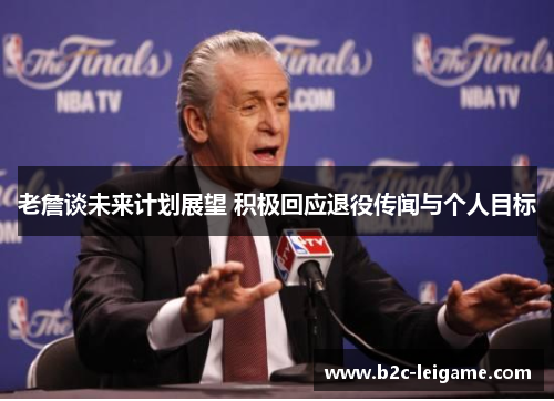 老詹谈未来计划展望 积极回应退役传闻与个人目标