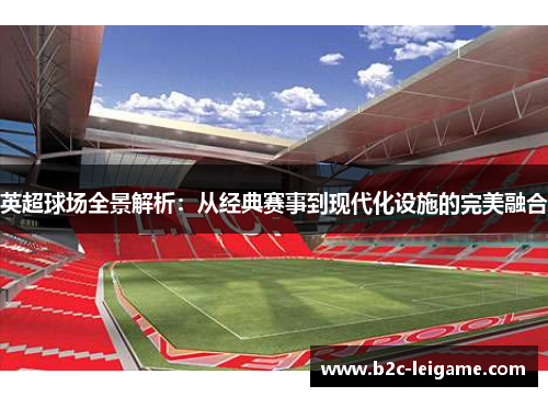 英超球场全景解析：从经典赛事到现代化设施的完美融合