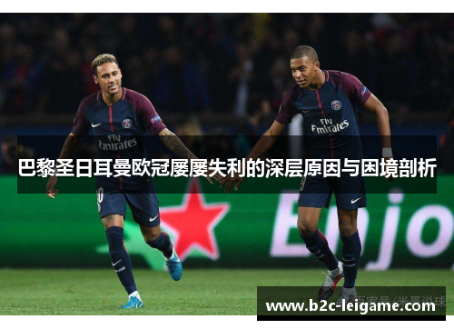 巴黎圣日耳曼欧冠屡屡失利的深层原因与困境剖析
