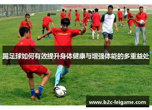 踢足球如何有效提升身体健康与增强体能的多重益处