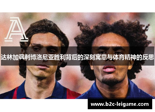 达林加讽刺博洛尼亚胜利背后的深刻寓意与体育精神的反思
