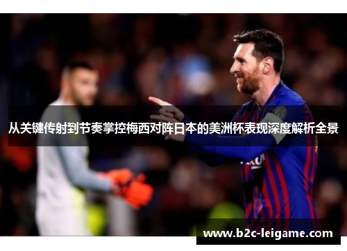 从关键传射到节奏掌控梅西对阵日本的美洲杯表现深度解析全景