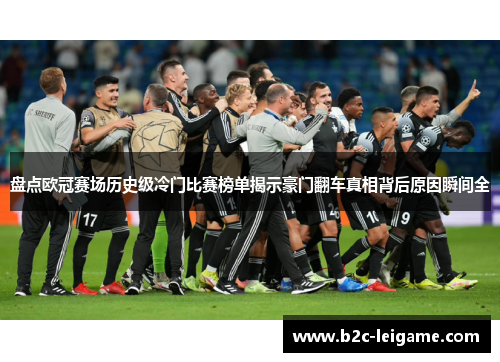 盘点欧冠赛场历史级冷门比赛榜单揭示豪门翻车真相背后原因瞬间全