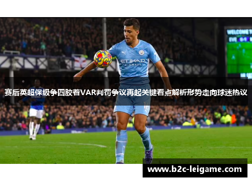 赛后英超保级争四胶着VAR判罚争议再起关键看点解析形势走向球迷热议