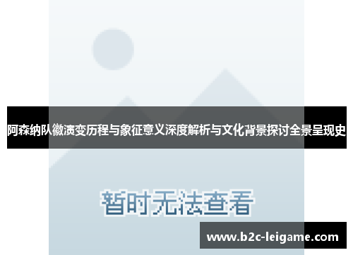 阿森纳队徽演变历程与象征意义深度解析与文化背景探讨全景呈现史