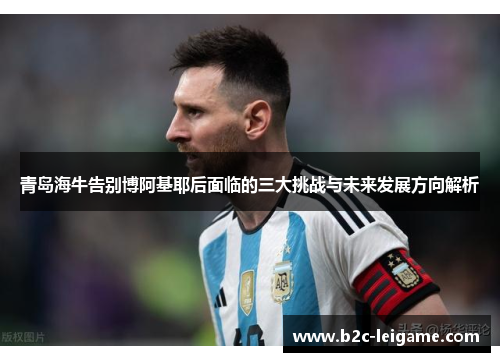 青岛海牛告别博阿基耶后面临的三大挑战与未来发展方向解析