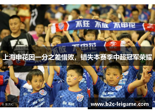 上海申花因一分之差惜败，错失本赛季中超冠军荣耀