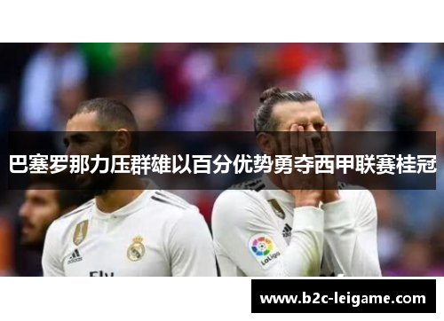 巴塞罗那力压群雄以百分优势勇夺西甲联赛桂冠