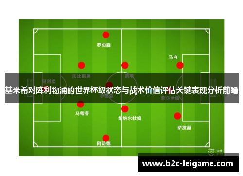 基米希对阵利物浦的世界杯级状态与战术价值评估关键表现分析前瞻